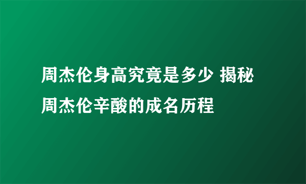 周杰伦身高究竟是多少 揭秘周杰伦辛酸的成名历程