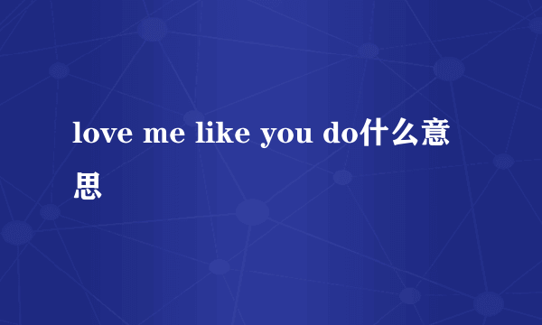 love me like you do什么意思