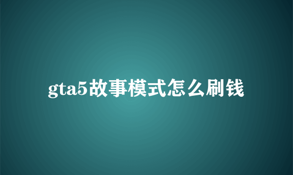 gta5故事模式怎么刷钱