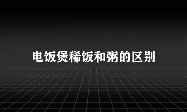 电饭煲稀饭和粥的区别