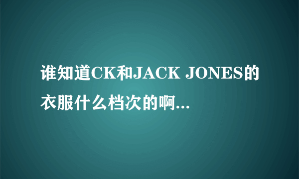 谁知道CK和JACK JONES的衣服什么档次的啊？好吗？