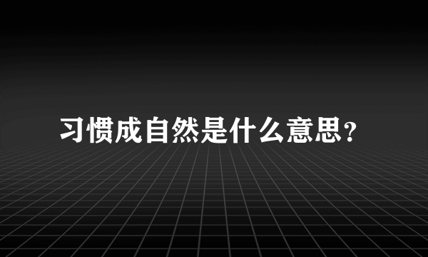 习惯成自然是什么意思？