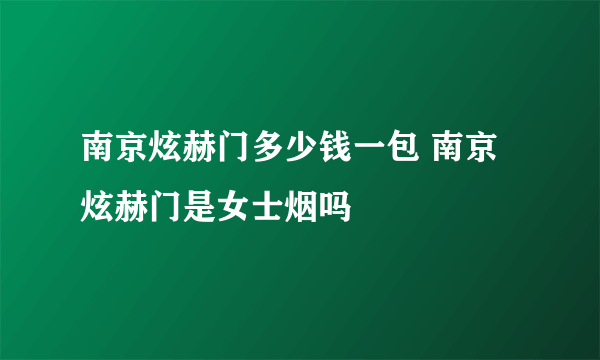 南京炫赫门多少钱一包 南京炫赫门是女士烟吗