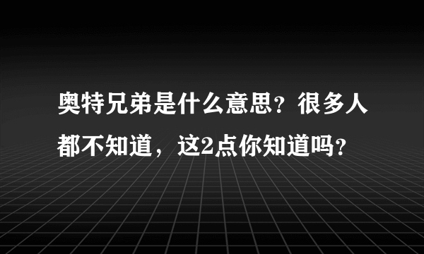 奥特兄弟是什么意思？很多人都不知道，这2点你知道吗？