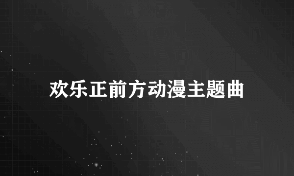 欢乐正前方动漫主题曲