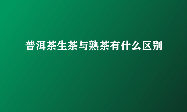 普洱茶生茶与熟茶有什么区别