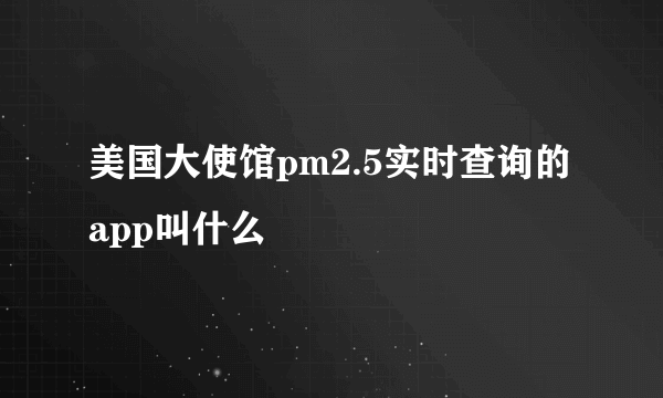 美国大使馆pm2.5实时查询的app叫什么