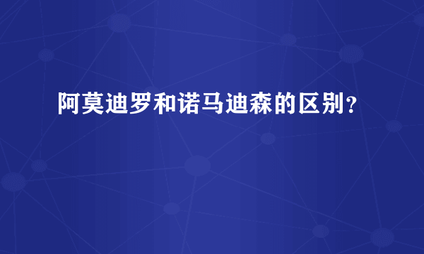 阿莫迪罗和诺马迪森的区别？