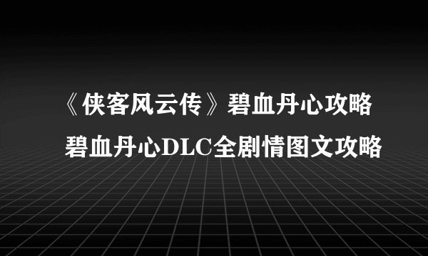 《侠客风云传》碧血丹心攻略 碧血丹心DLC全剧情图文攻略