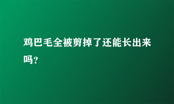 鸡巴毛全被剪掉了还能长出来吗？