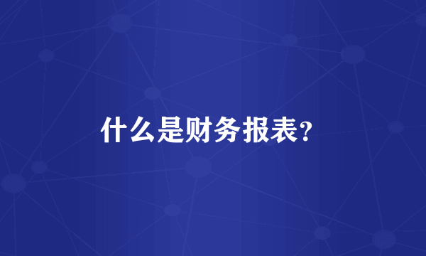 什么是财务报表？