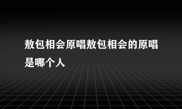 敖包相会原唱敖包相会的原唱是哪个人