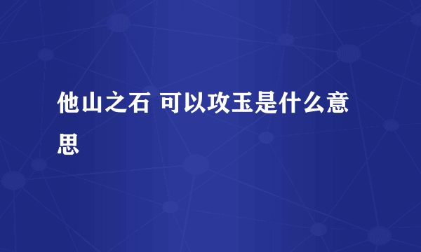 他山之石 可以攻玉是什么意思