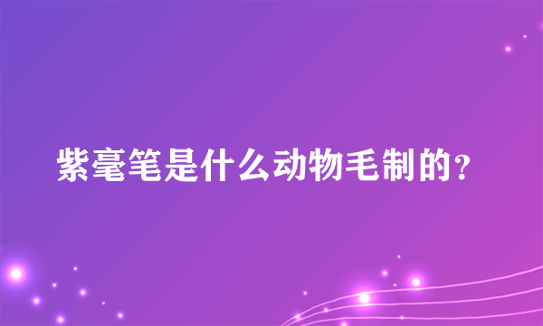 紫毫笔是什么动物毛制的？