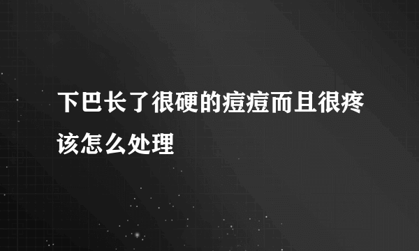 下巴长了很硬的痘痘而且很疼该怎么处理