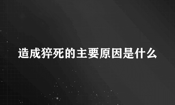 造成猝死的主要原因是什么