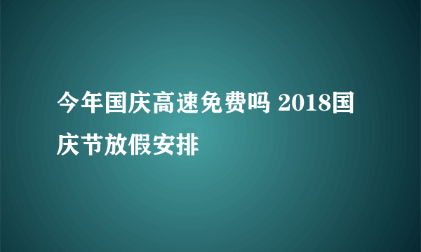 今年国庆高速免费吗 2018国庆节放假安排