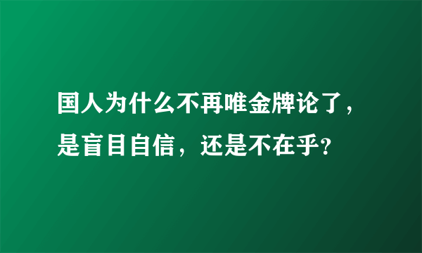 国人为什么不再唯金牌论了，是盲目自信，还是不在乎？