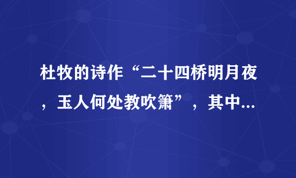 杜牧的诗作“二十四桥明月夜，玉人何处教吹箫”，其中二十四桥是如今扬州著名景点中的一个地标景观