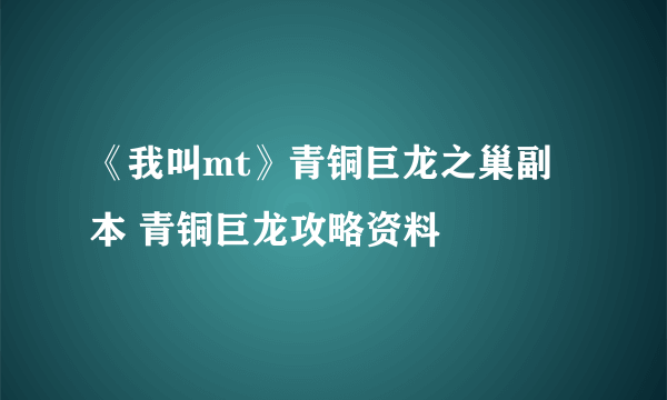 《我叫mt》青铜巨龙之巢副本 青铜巨龙攻略资料