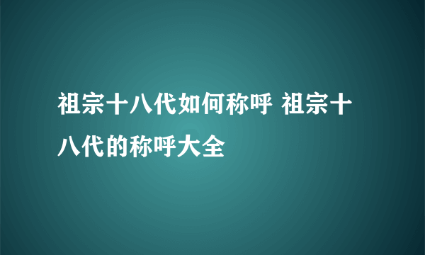 祖宗十八代如何称呼 祖宗十八代的称呼大全