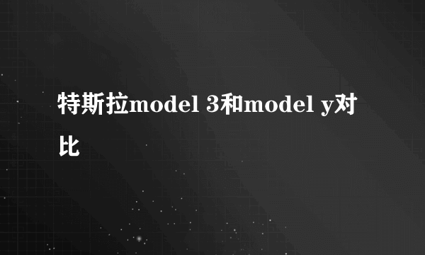 特斯拉model 3和model y对比