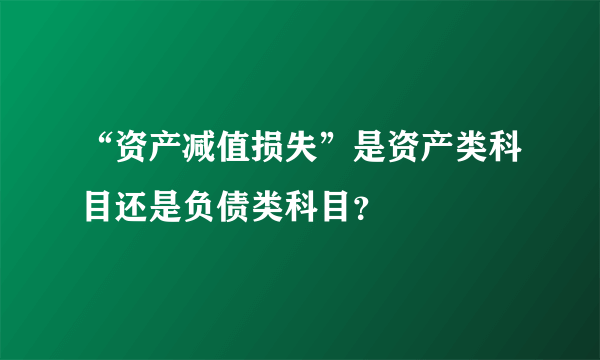 “资产减值损失”是资产类科目还是负债类科目？