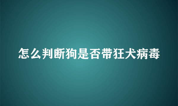 怎么判断狗是否带狂犬病毒