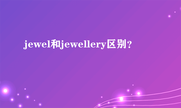 jewel和jewellery区别？