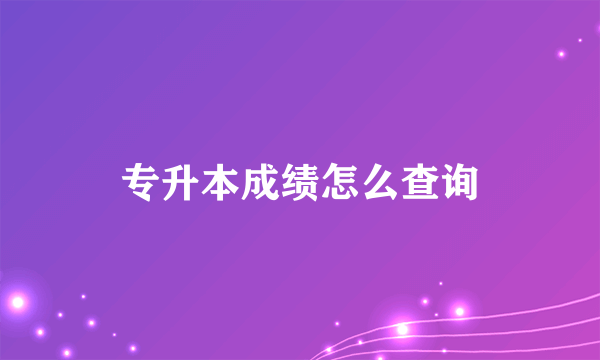 专升本成绩怎么查询