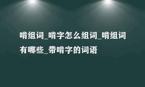 啃组词_啃字怎么组词_啃组词有哪些_带啃字的词语