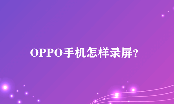 OPPO手机怎样录屏？