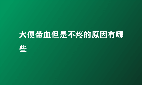 大便带血但是不疼的原因有哪些