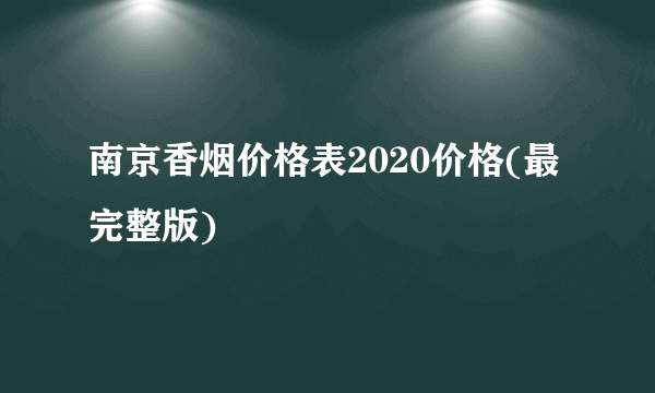 南京香烟价格表2020价格(最完整版)