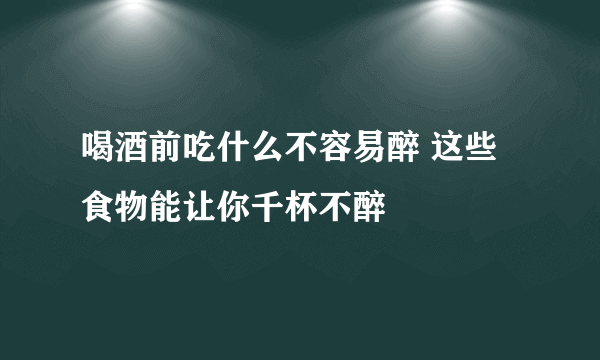 喝酒前吃什么不容易醉 这些食物能让你千杯不醉