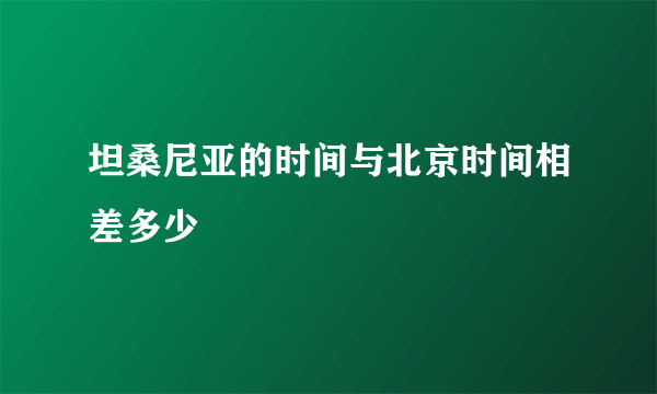 坦桑尼亚的时间与北京时间相差多少