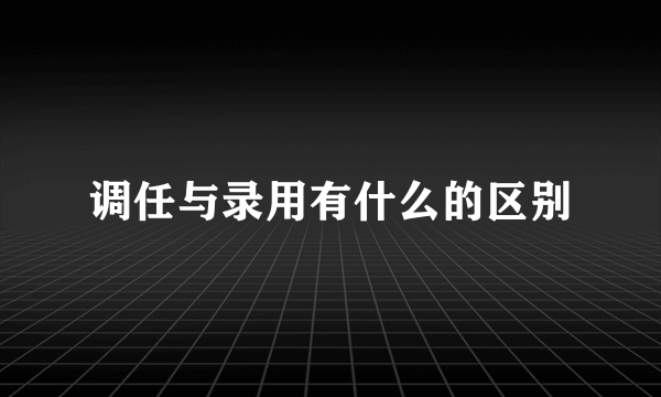 调任与录用有什么的区别