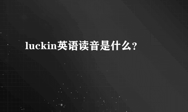 luckin英语读音是什么？