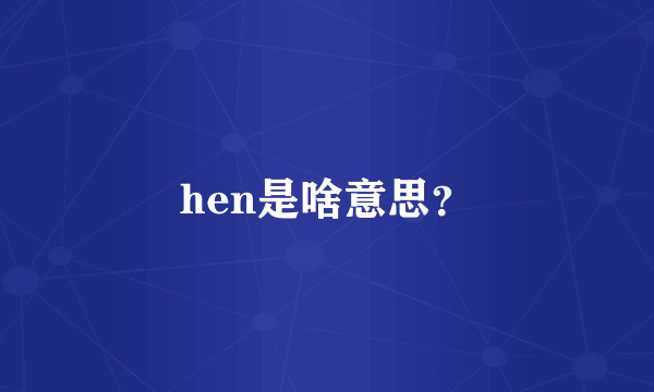 hen是啥意思？