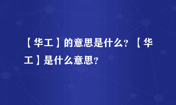 【华工】的意思是什么？【华工】是什么意思？