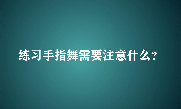 练习手指舞需要注意什么？