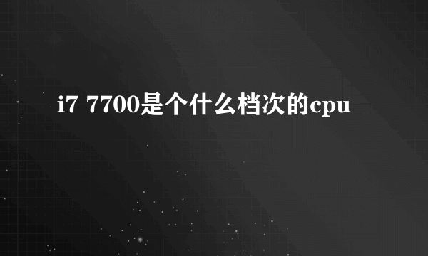 i7 7700是个什么档次的cpu