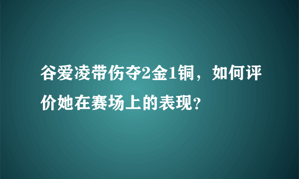 谷爱凌带伤夺2金1铜，如何评价她在赛场上的表现？