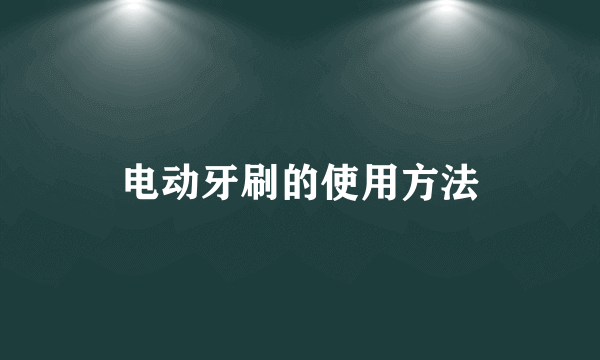 电动牙刷的使用方法