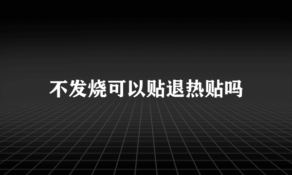 不发烧可以贴退热贴吗