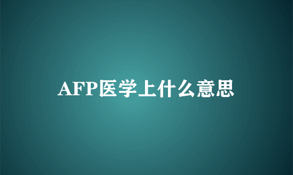 AFP医学上什么意思