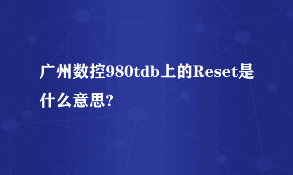 广州数控980tdb上的Reset是什么意思?