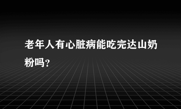 老年人有心脏病能吃完达山奶粉吗？