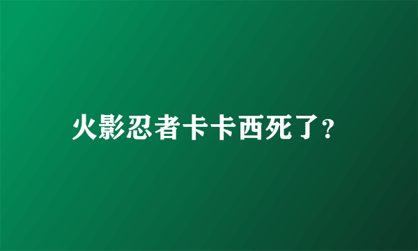 火影忍者卡卡西死了？