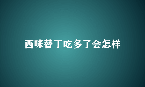 西咪替丁吃多了会怎样